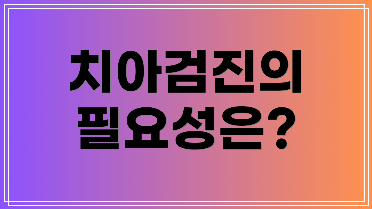 치아검진의 필요성은?