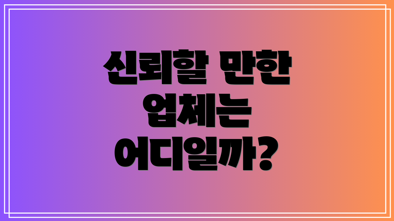 신뢰할 만한 업체는 어디일까?