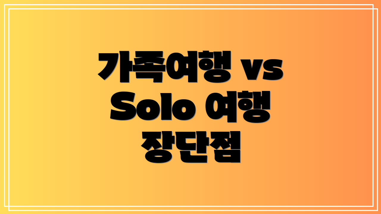 가족여행 vs Solo 여행 장단점