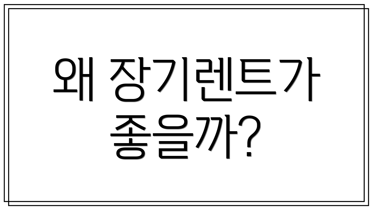 왜 장기렌트가 좋을까?