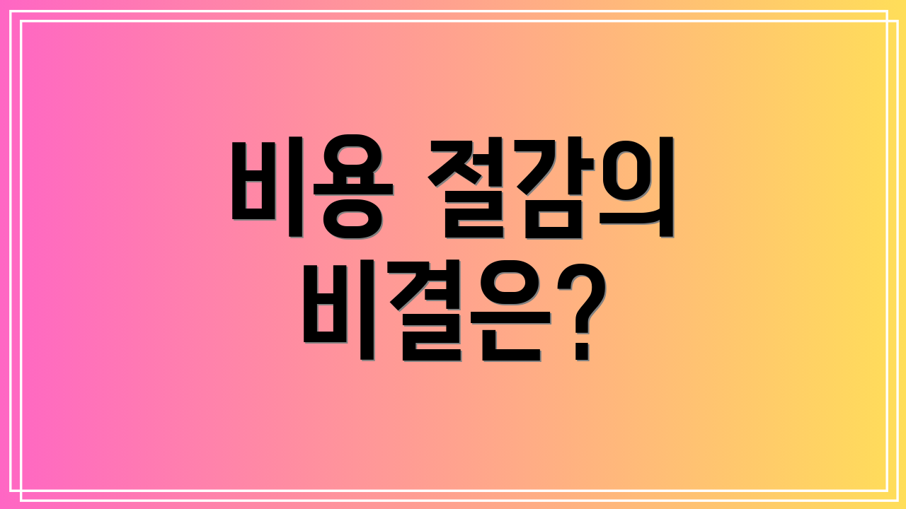 비용 절감의 비결은?