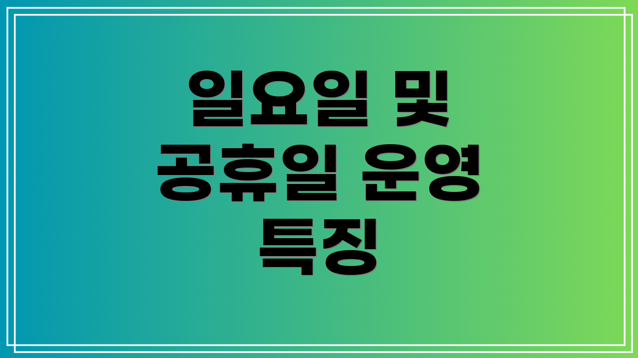 일요일 및 공휴일 운영 특징