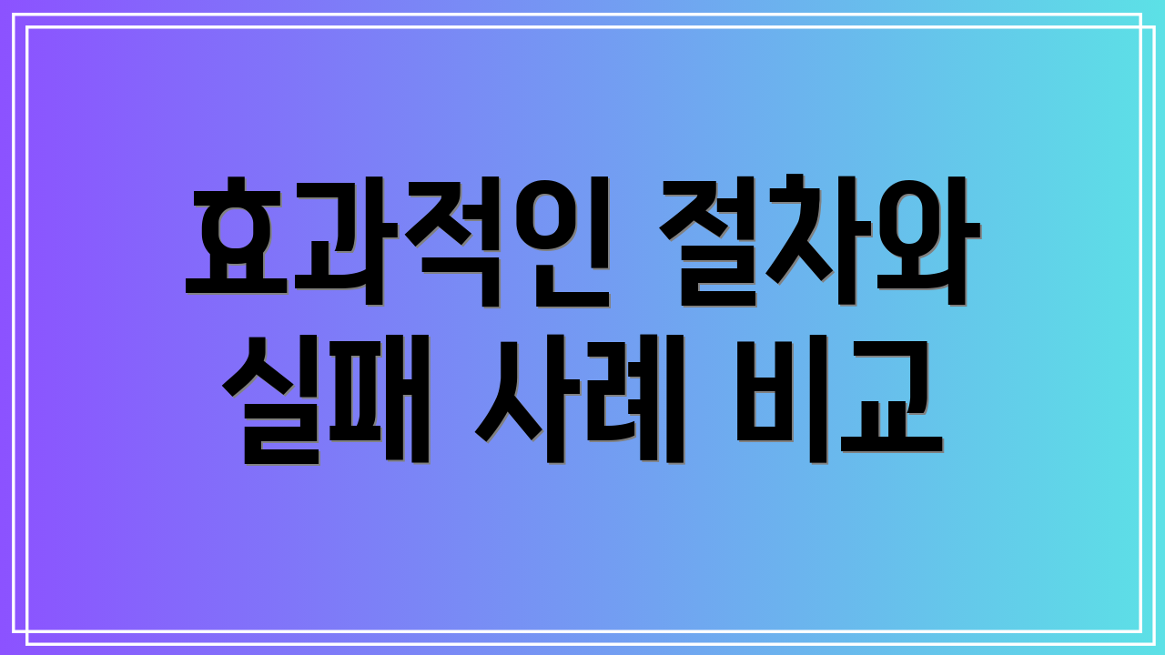 효과적인 절차와 실패 사례 비교