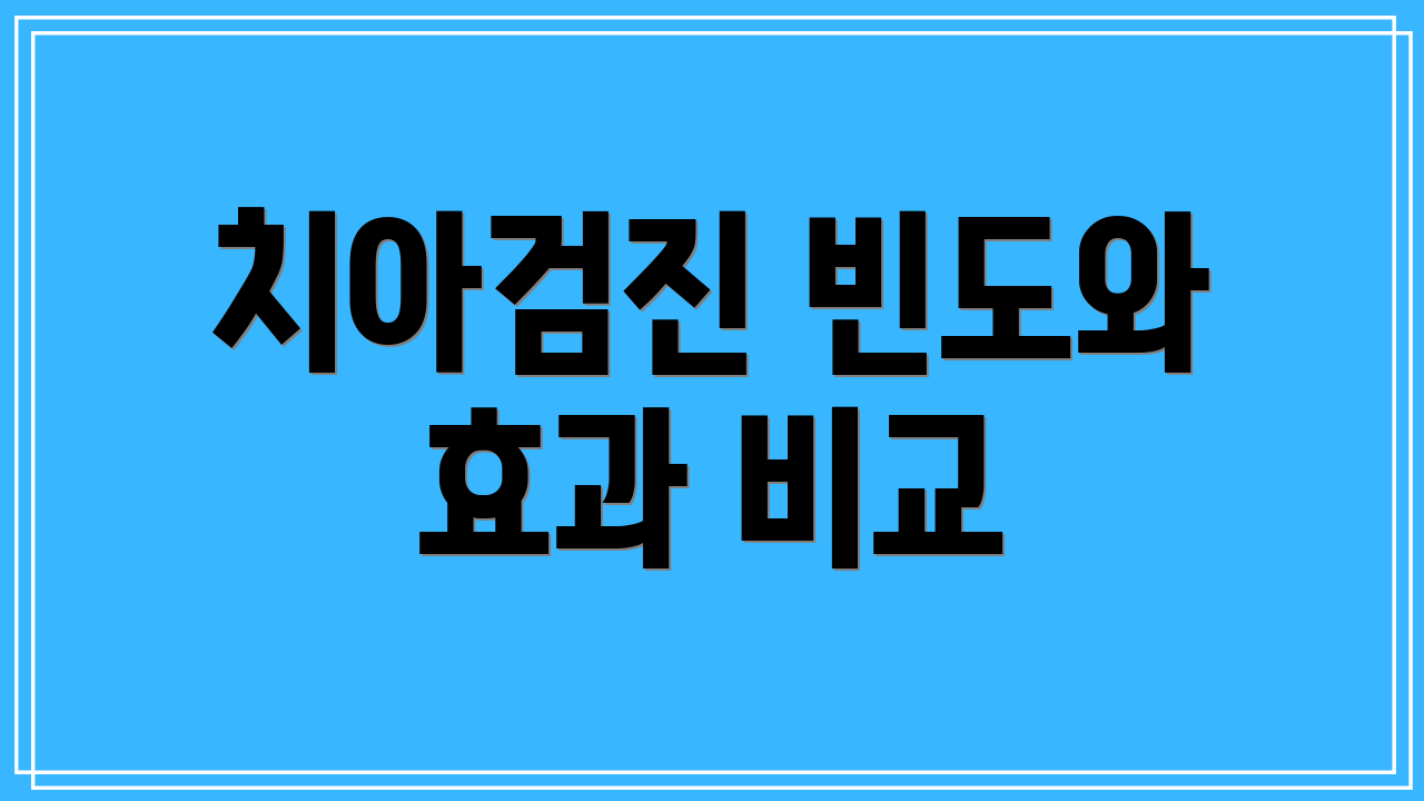 치아검진 빈도와 효과 비교