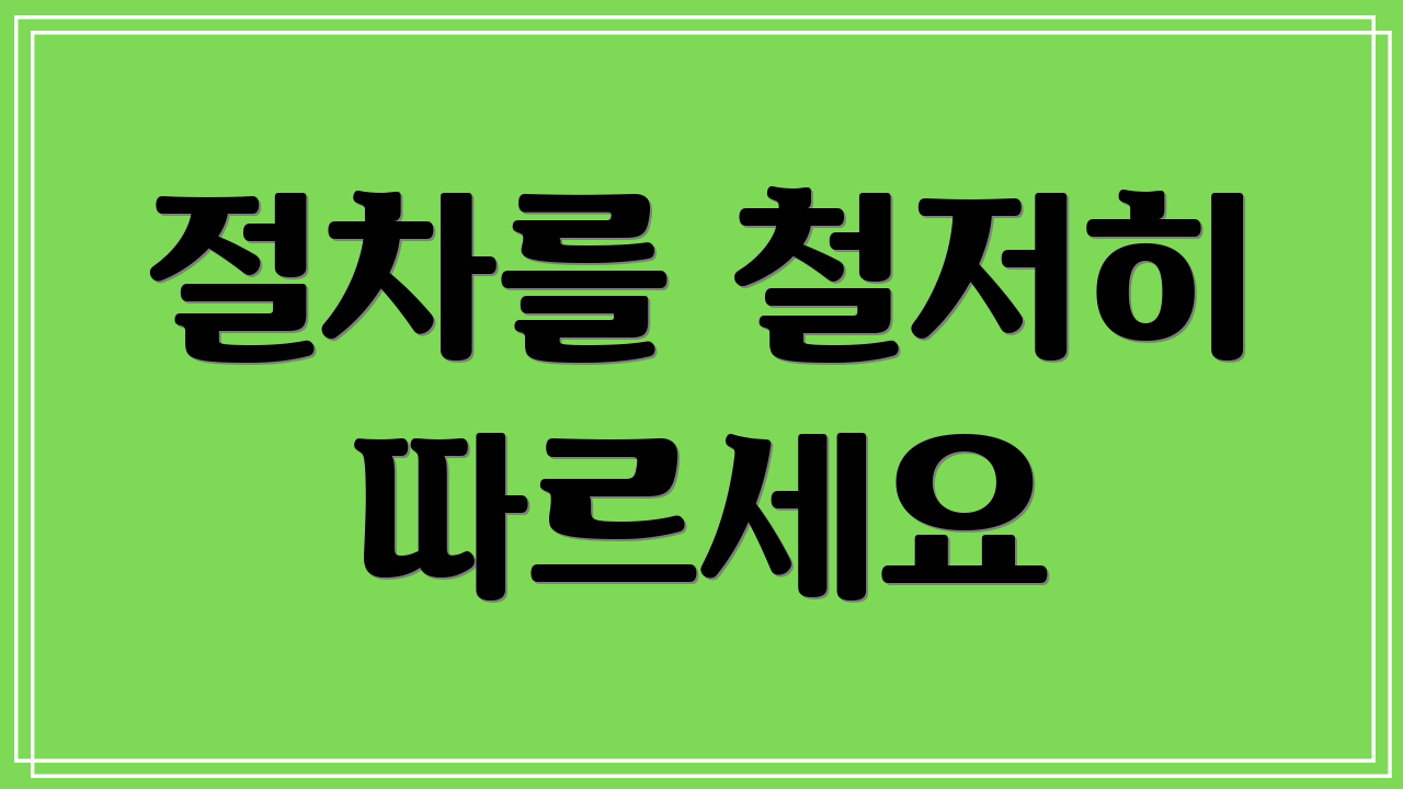 절차를 철저히 따르세요