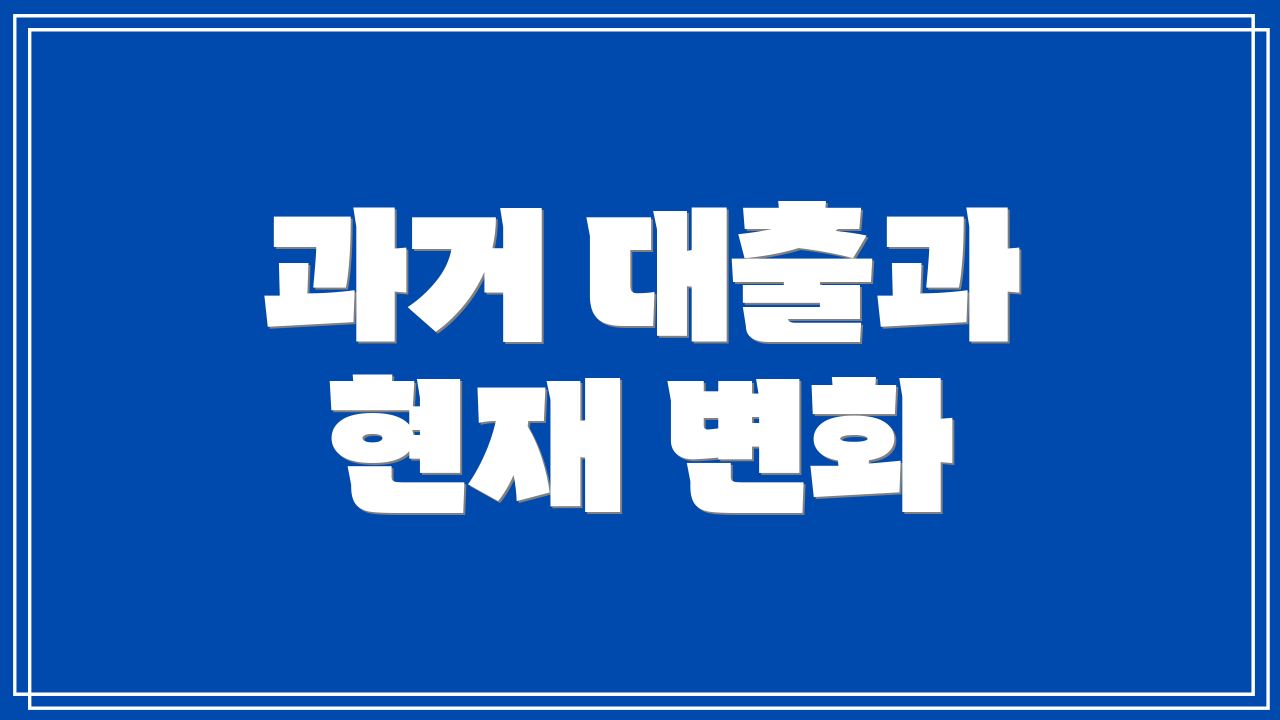 과거 대출과 현재 변화