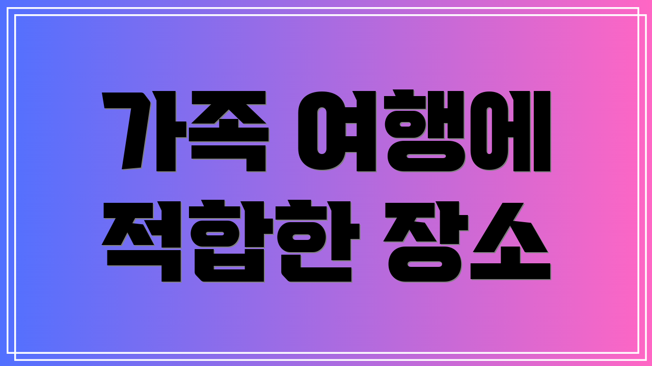 가족 여행에 적합한 장소