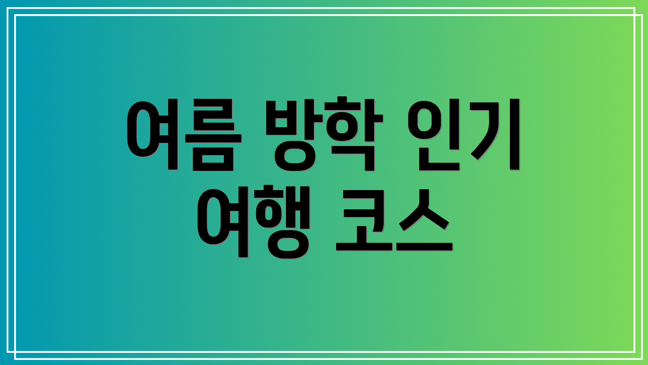여름 방학 인기 여행 코스
