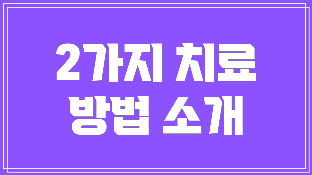 2가지 치료 방법 소개
