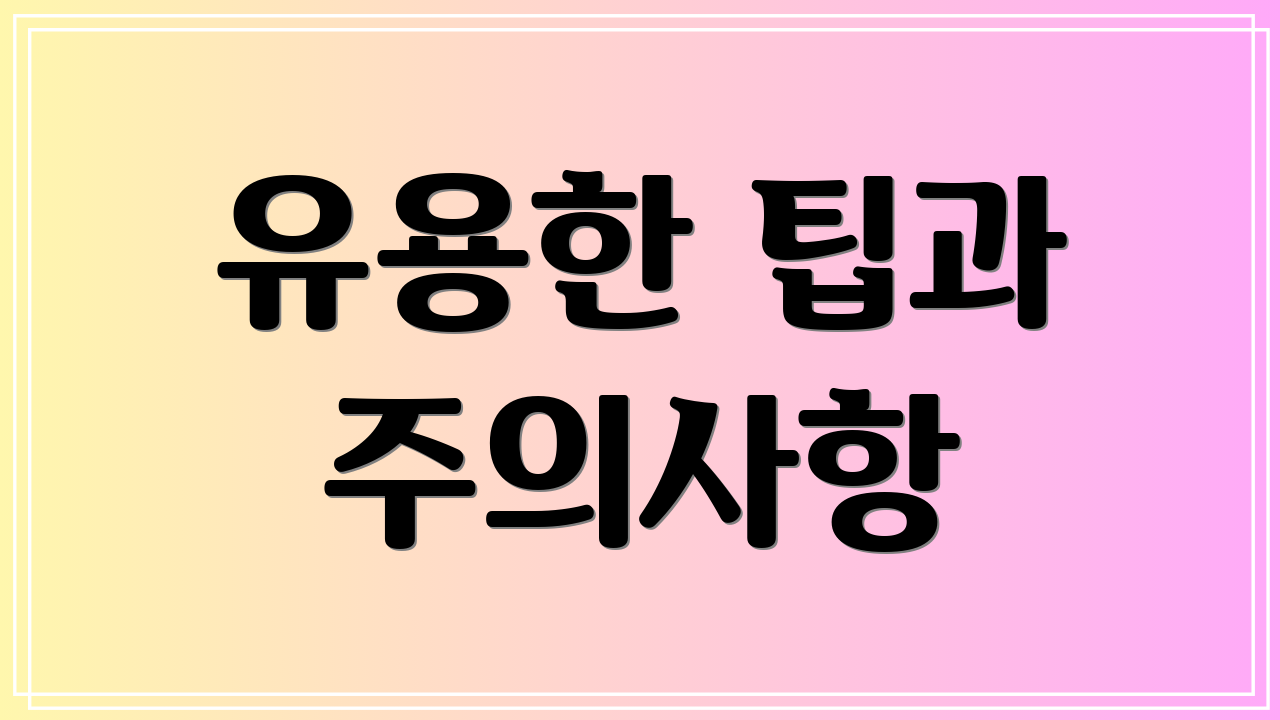 유용한 팁과 주의사항