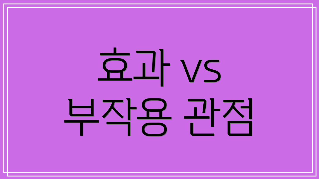 효과 vs 부작용 관점