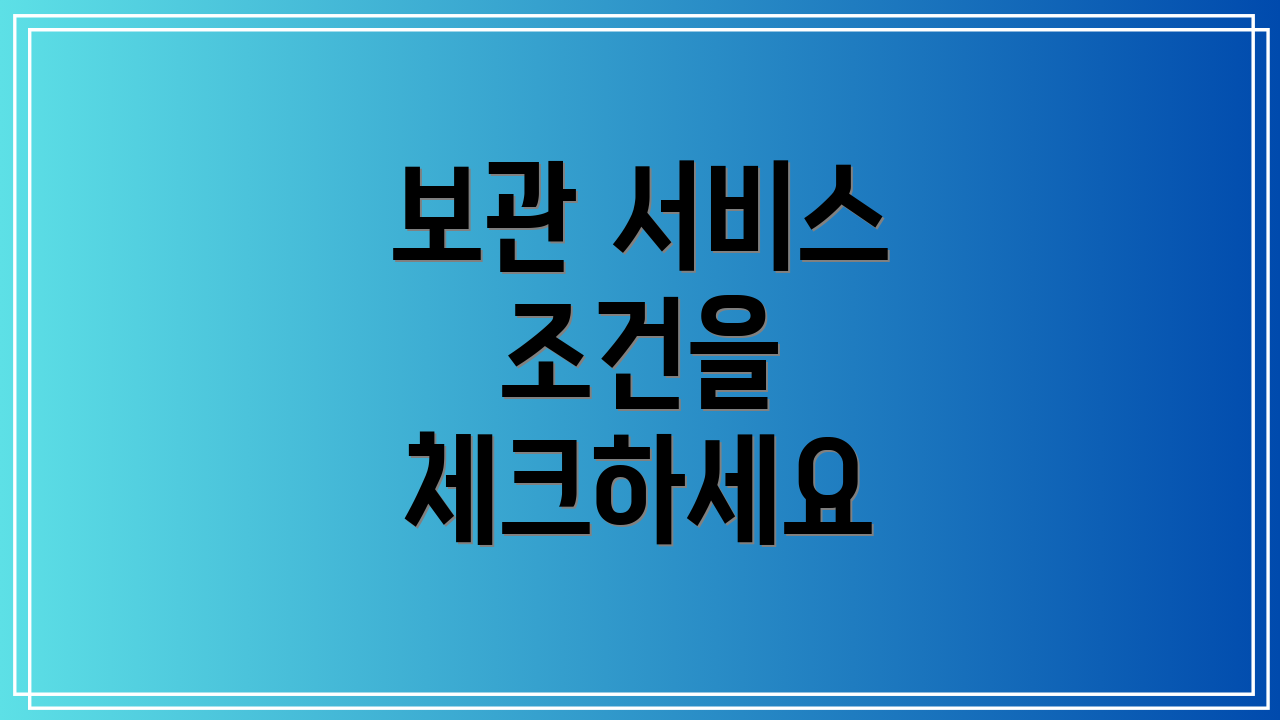 보관 서비스 조건을 체크하세요