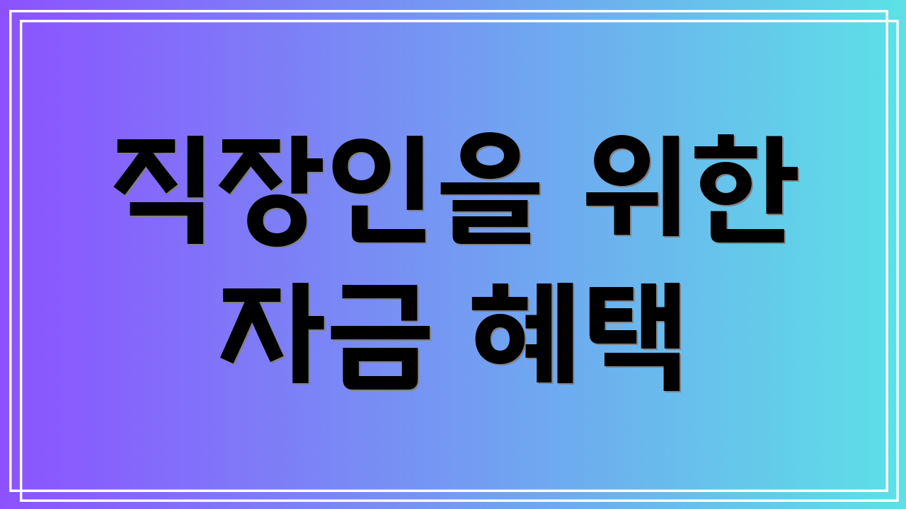 직장인을 위한 자금 혜택