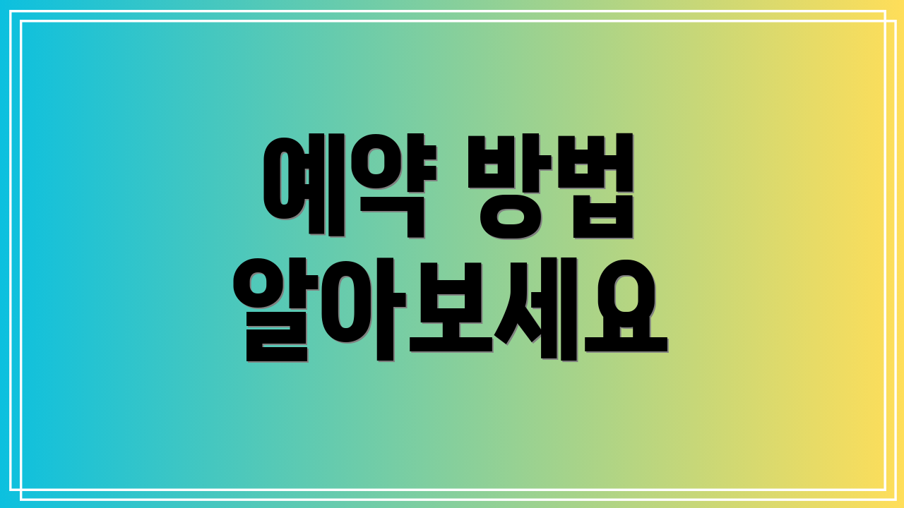 예약 방법 알아보세요