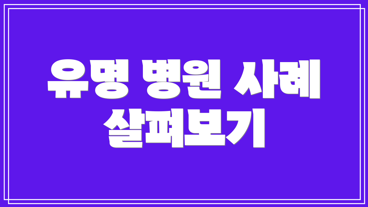유명 병원 사례 살펴보기