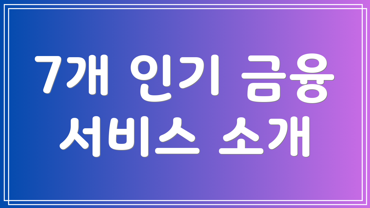 7개 인기 금융 서비스 소개
