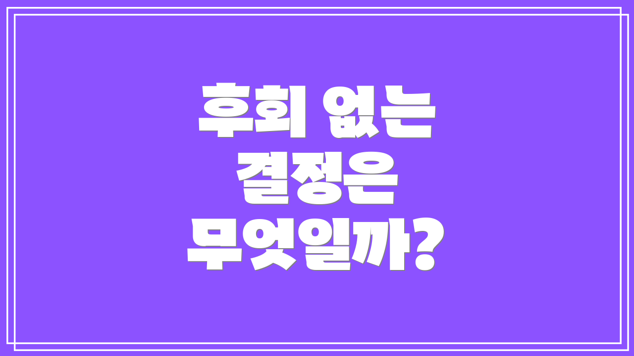 후회 없는 결정은 무엇일까?