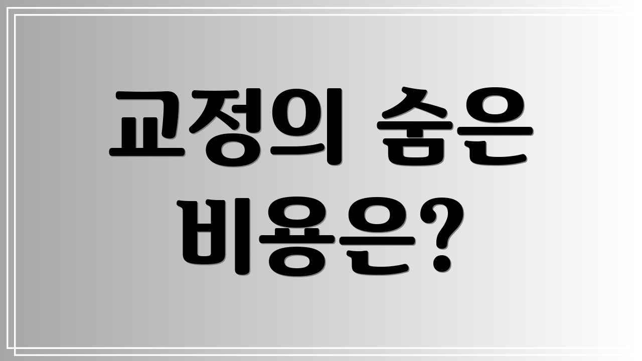 교정의 숨은 비용은?