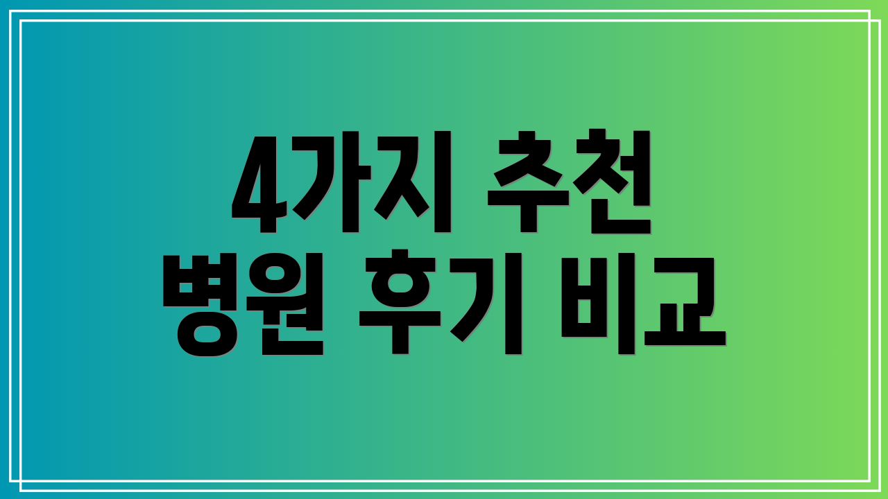 4가지 추천 병원 후기 비교