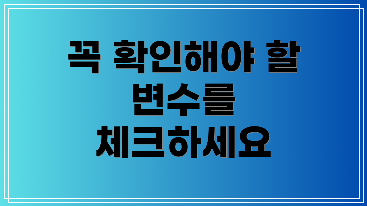 꼭 확인해야 할 변수를 체크하세요