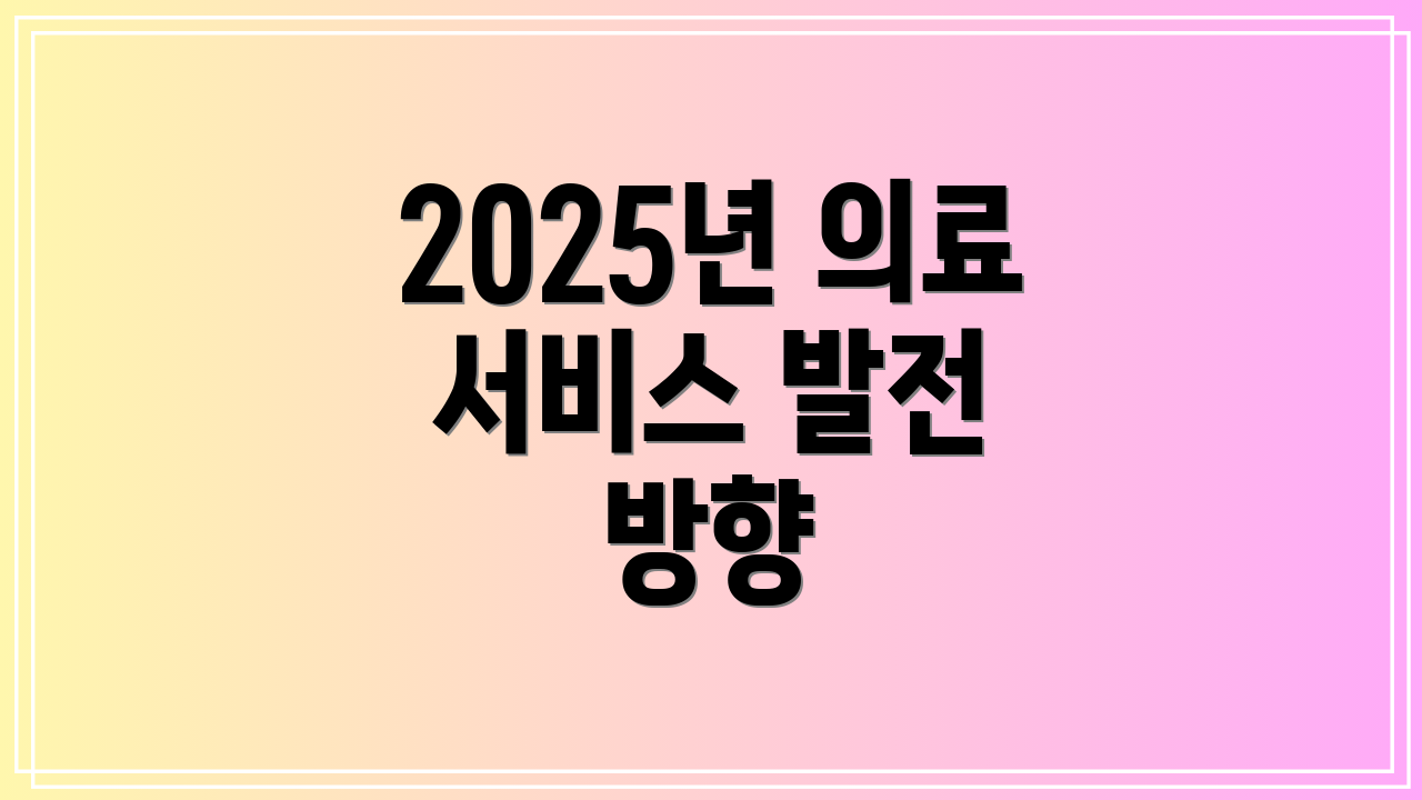 2025년 의료 서비스 발전 방향