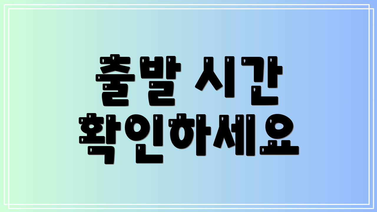 출발 시간 확인하세요