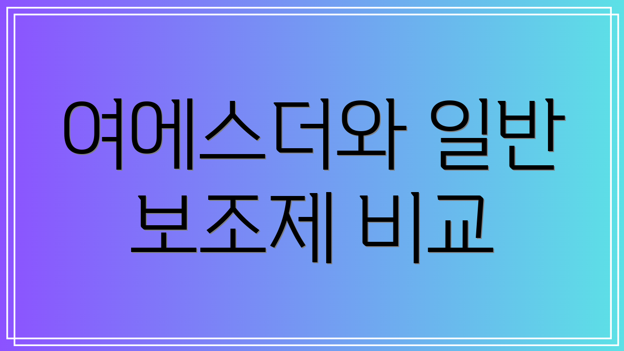 여에스더와 일반 보조제 비교
