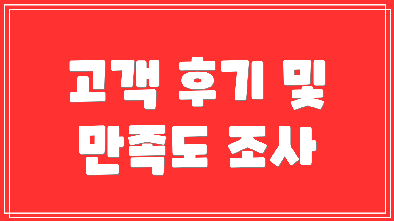 고객 후기 및 만족도 조사