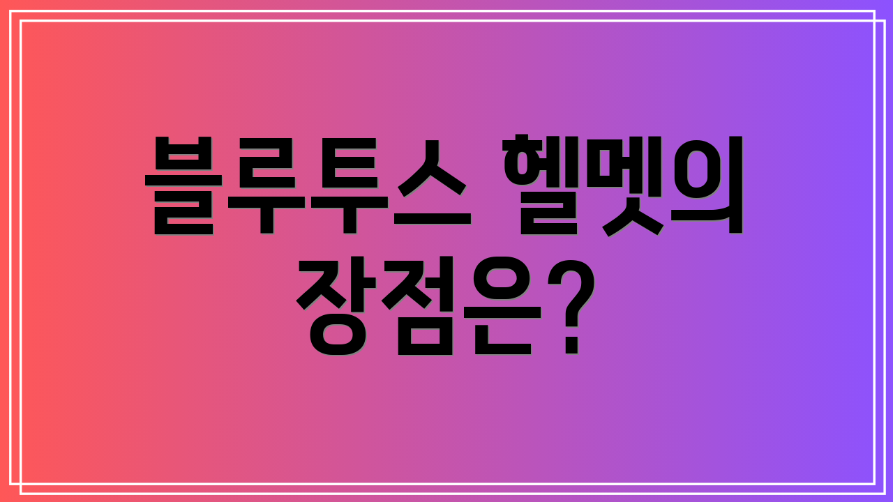 블루투스 헬멧의 장점은?